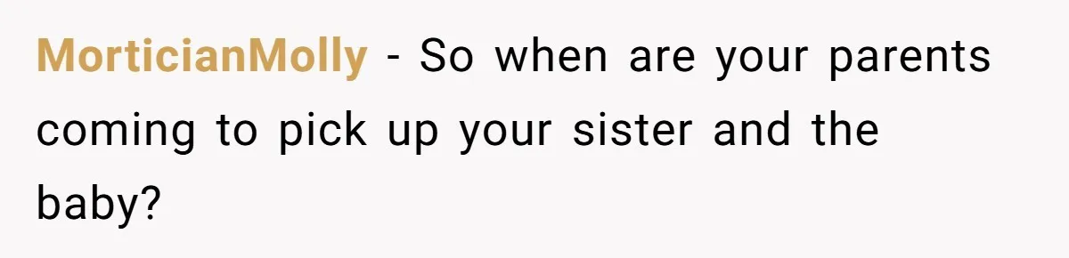 MorticianMolly − So when are your parents coming to pick up your sister and the baby?