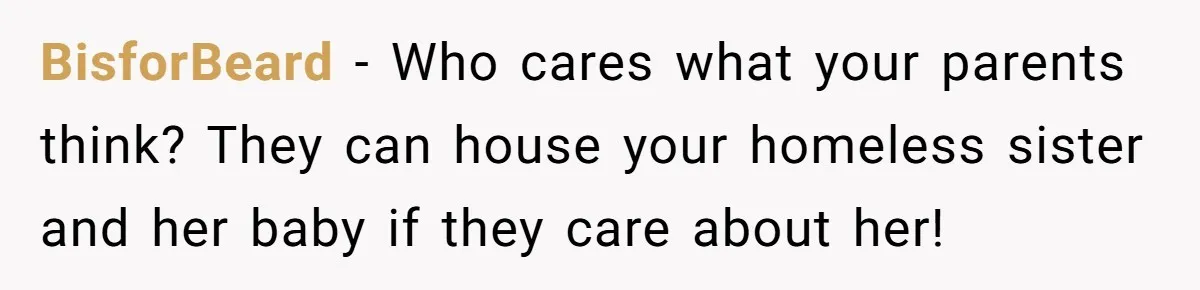 BisforBeard − Who cares what your parents think? They can house your homeless sister and her baby if they care about her!