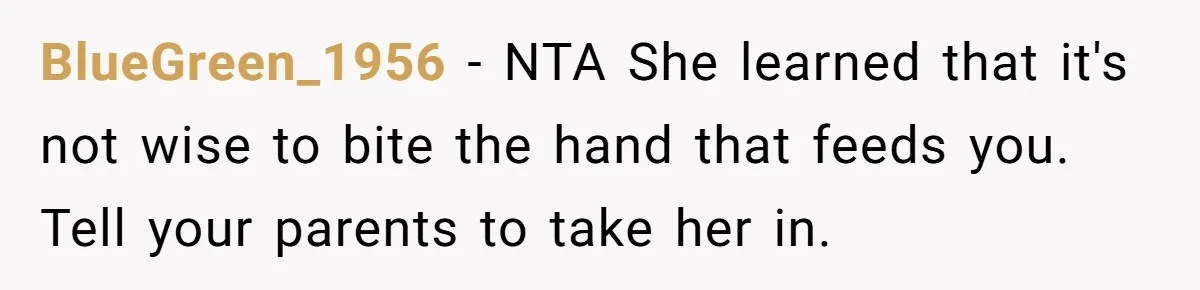 BlueGreen_1956 − NTA She learned that it's not wise to bite the hand that feeds you. Tell your parents to take her in.