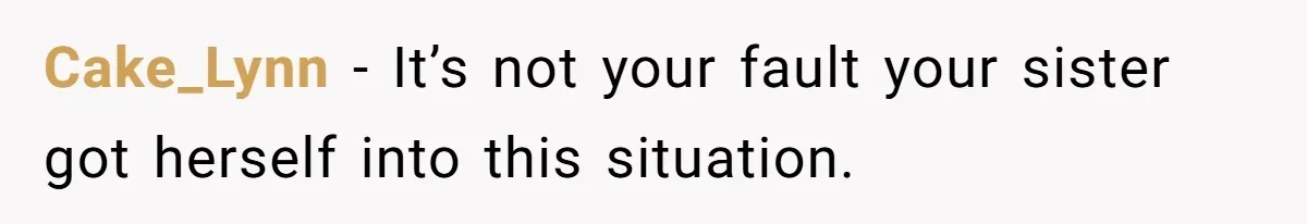 Cake_Lynn − It’s not your fault your sister got herself into this situation.