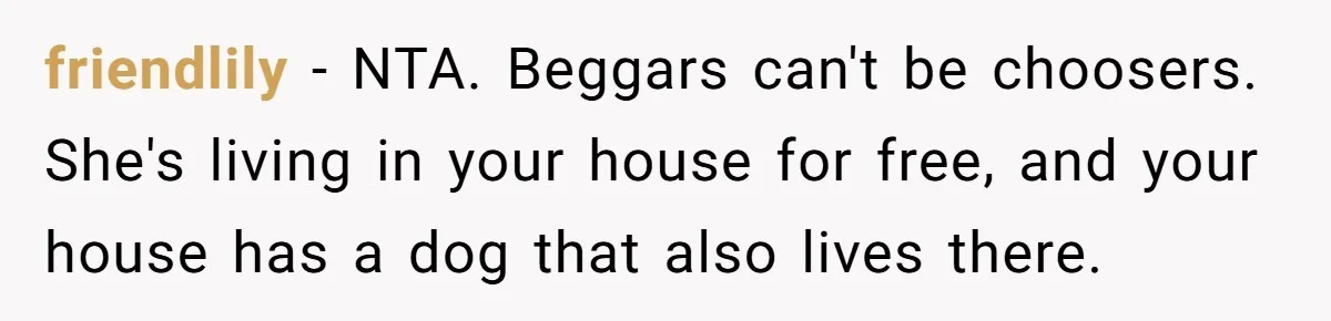 friendlily − NTA. Beggars can't be choosers. She's living in your house for free, and your house has a dog that also lives there.