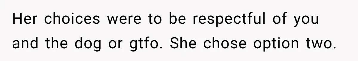 Her choices were to be respectful of you and the dog or gtfo. She chose option two.