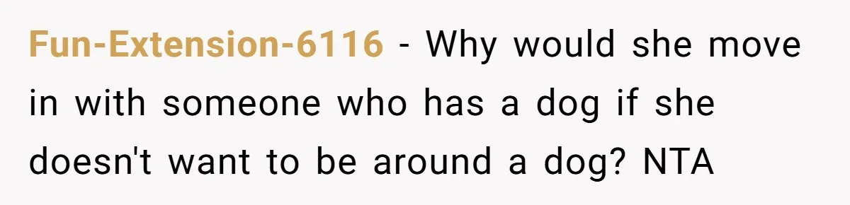 Fun-Extension-6116 − Why would she move in with someone who has a dog if she doesn't want to be around a dog? NTA