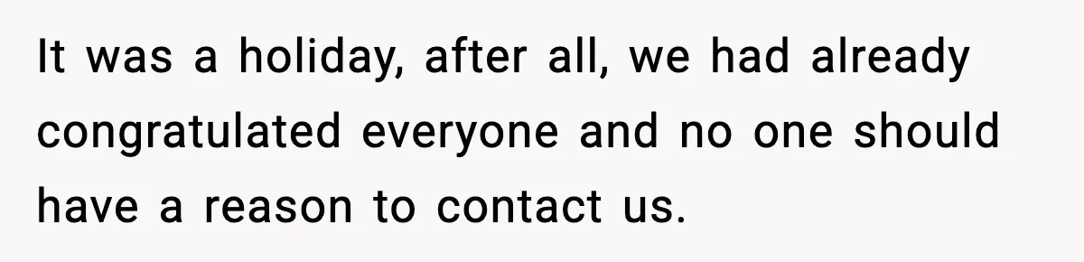 It was a holiday, after all, we had already congratulated everyone and no one should have a reason to contact us.