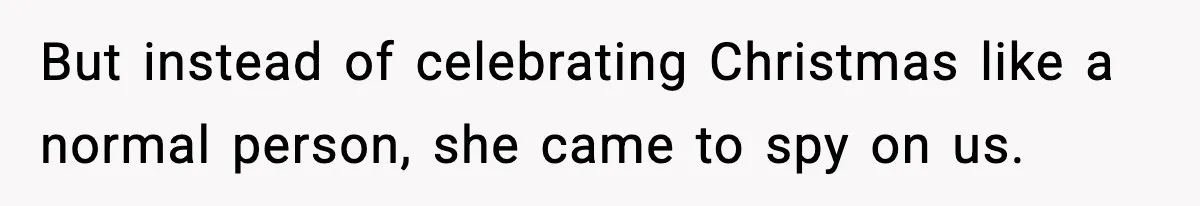 But instead of celebrating Christmas like a normal person, she came to spy on us.