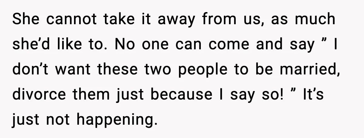 She cannot take it away from us, as much she’d like to. No one can come and say ” I don’t want these two people to be married, divorce them...