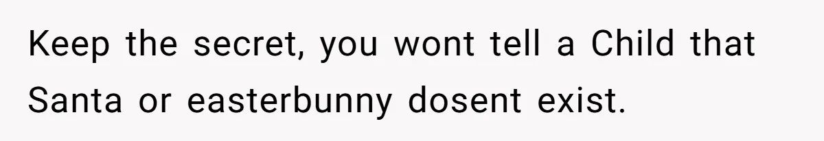 Keep the secret, you wont tell a Child that Santa or easterbunny dosent exist.