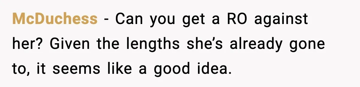 McDuchess - Can you get a RO against her? Given the lengths she’s already gone to, it seems like a good idea.