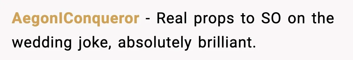 AegonIConqueror - Real props to SO on the wedding joke, absolutely brilliant.