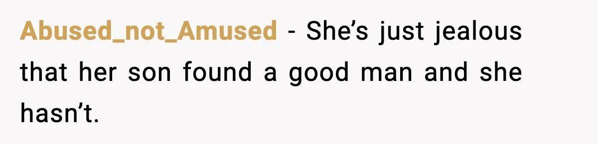 Abused_not_Amused - She’s just jealous that her son found a good man and she hasn’t.