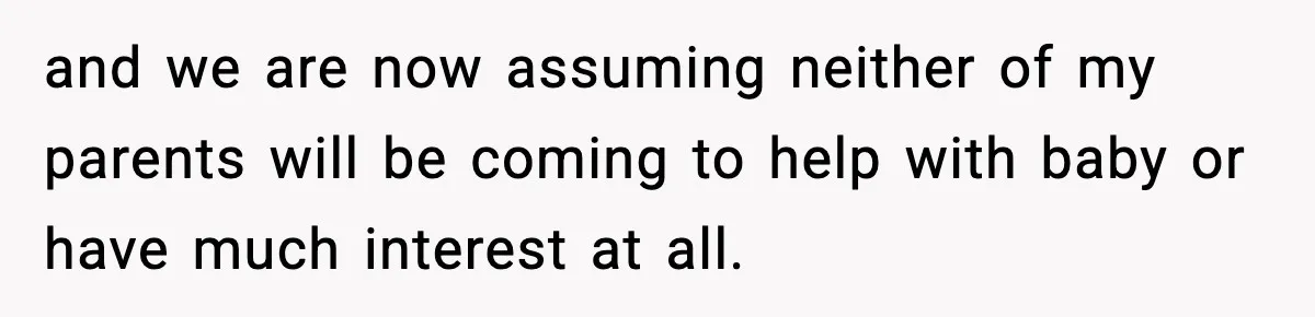 and we are now assuming neither of my parents will be coming to help with baby or have much interest at all.