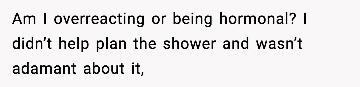 Am I overreacting or being hormonal? I didn’t help plan the shower and wasn’t adamant about it,