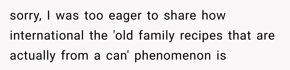 sorry, I was too eager to share how international the 'old family recipes that are actually from a can' phenomenon is