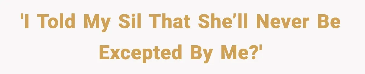 'I told my SIL that she’ll never be excepted by me?'