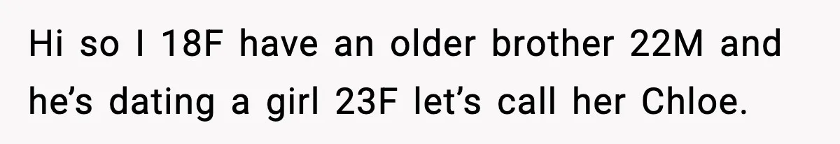 Hi so I 18F have an older brother 22M and he’s dating a girl 23F let’s call her Chloe.