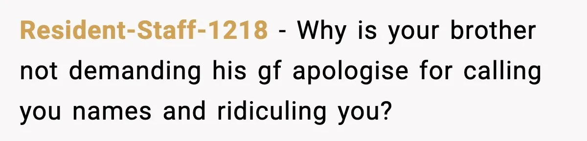Resident-Staff-1218 - Why is your brother not demanding his gf apologise for calling you names and ridiculing you?