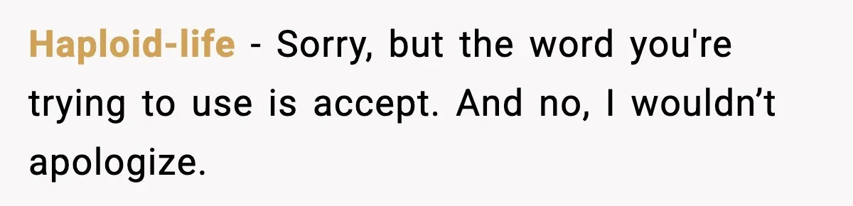 Haploid-life - Sorry, but the word you're trying to use is accept. And no, I wouldn’t apologize.
