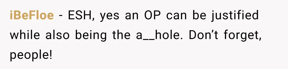 iBeFloe − ESH, yes an OP can be justified while also being the a__hole. Don’t forget, people!