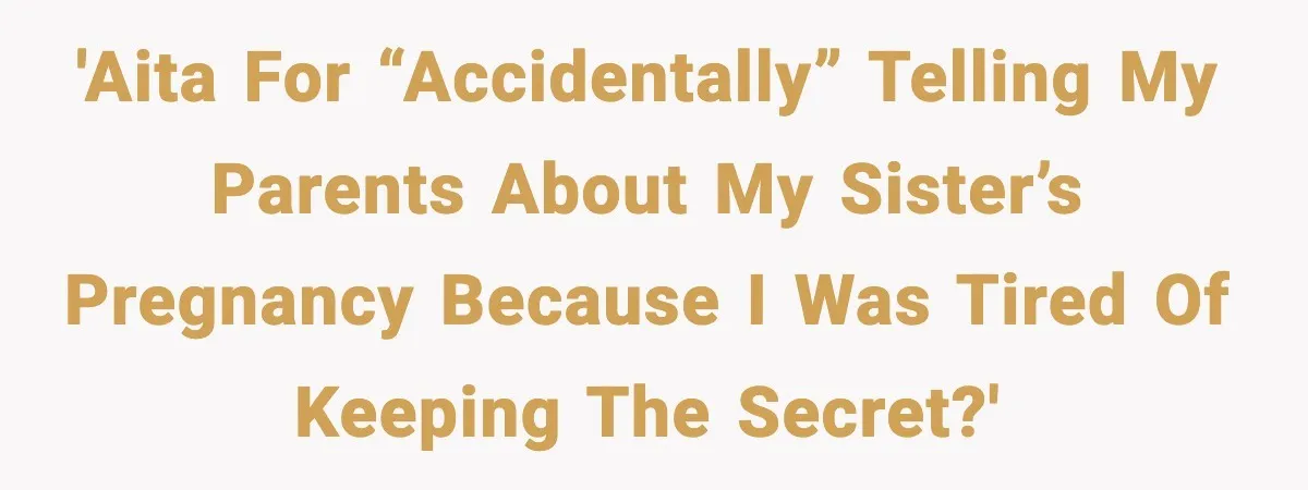 'AITA for “accidentally” telling my parents about my sister’s pregnancy because I was tired of keeping the secret?'