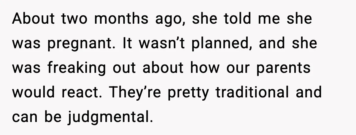 About two months ago, she told me she was pregnant. It wasn’t planned, and she was freaking out about how our parents would react. They’re pretty traditional and can be...