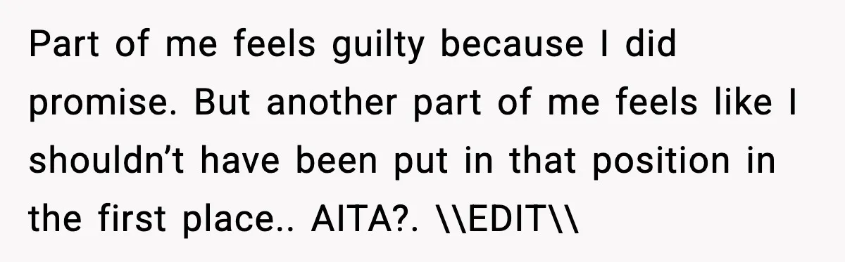 Part of me feels guilty because I did promise. But another part of me feels like I shouldn’t have been put in that position in the first place.. AITA?. \\EDIT\