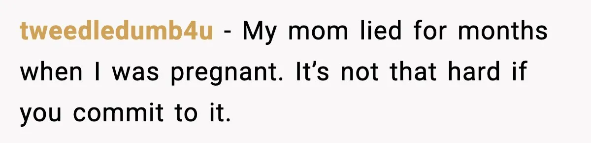 tweedledumb4u - My mom lied for months when I was pregnant. It’s not that hard if you commit to it.