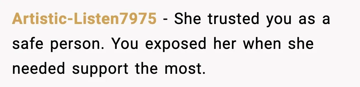 Artistic-Listen7975 - She trusted you as a safe person. You exposed her when she needed support the most.