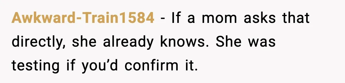 Awkward-Train1584 - If a mom asks that directly, she already knows. She was testing if you’d confirm it.