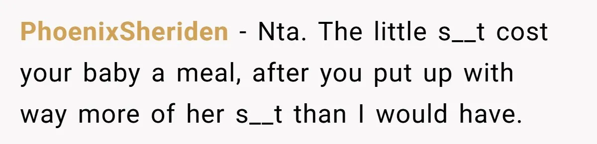 PhoenixSheriden − Nta. The little s__t cost your baby a meal, after you put up with way more of her s__t than I would have.
