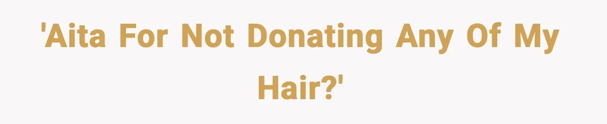 'AITA for not donating any of my hair?'