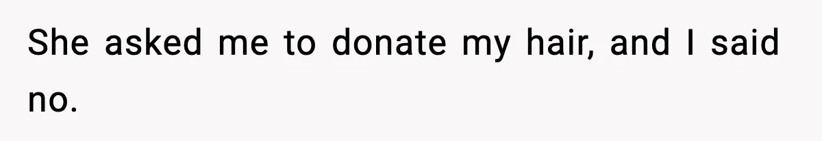 She asked me to donate my hair, and I said no.