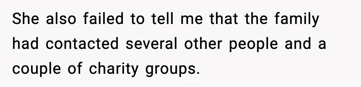 She also failed to tell me that the family had contacted several other people and a couple of charity groups.