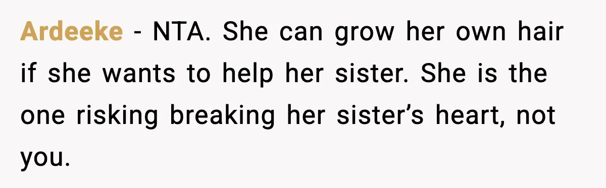 Ardeeke - NTA. She can grow her own hair if she wants to help her sister. She is the one risking breaking her sister’s heart, not you.