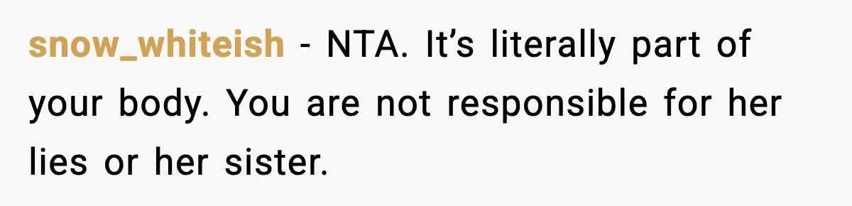 snow_whiteish - NTA. It’s literally part of your body. You are not responsible for her lies or her sister.