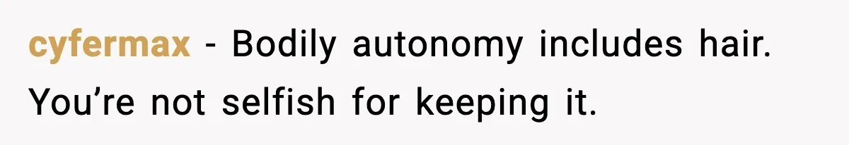 cyfermax - Bodily autonomy includes hair. You’re not selfish for keeping it.