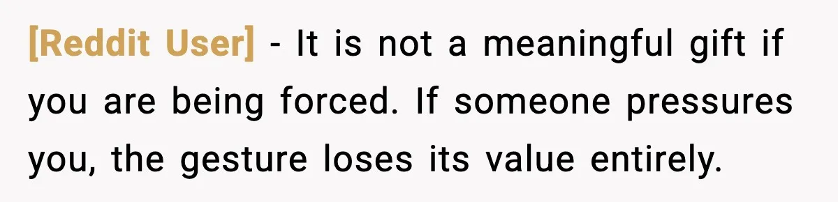 [Reddit User] - It is not a meaningful gift if you are being forced. If someone pressures you, the gesture loses its value entirely.