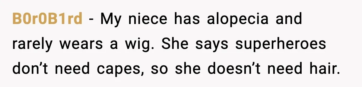 B0r0B1rd - My niece has alopecia and rarely wears a wig. She says superheroes don’t need capes, so she doesn’t need hair.