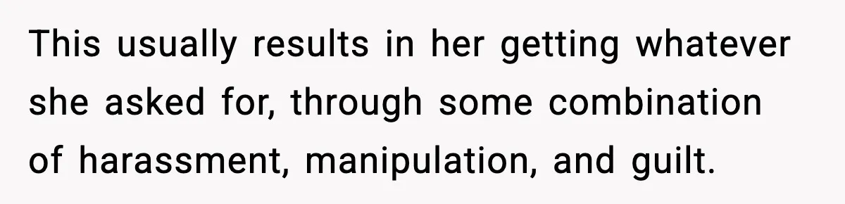 This usually results in her getting whatever she asked for, through some combination of harassment, manipulation, and guilt.