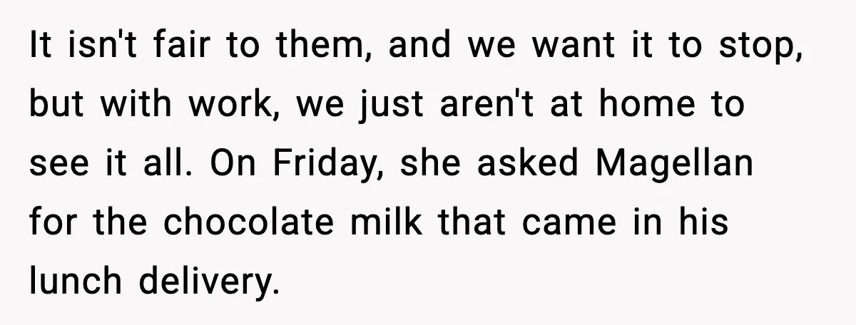 It isn't fair to them, and we want it to stop, but with work, we just aren't at home to see it all. On Friday, she asked Magellan for the...