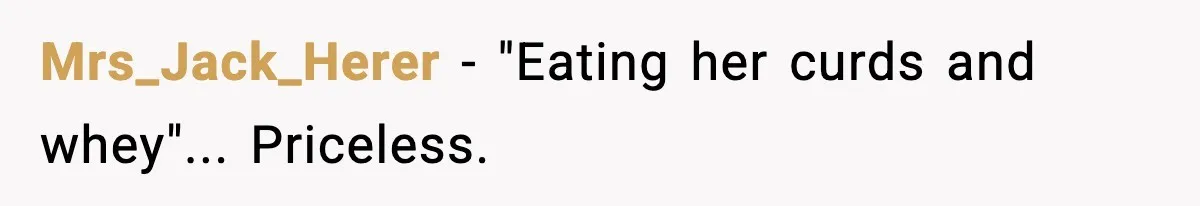 Mrs_Jack_Herer - "Eating her curds and whey"... Priceless.