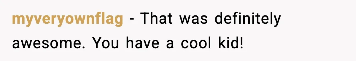 myveryownflag - That was definitely awesome. You have a cool kid!