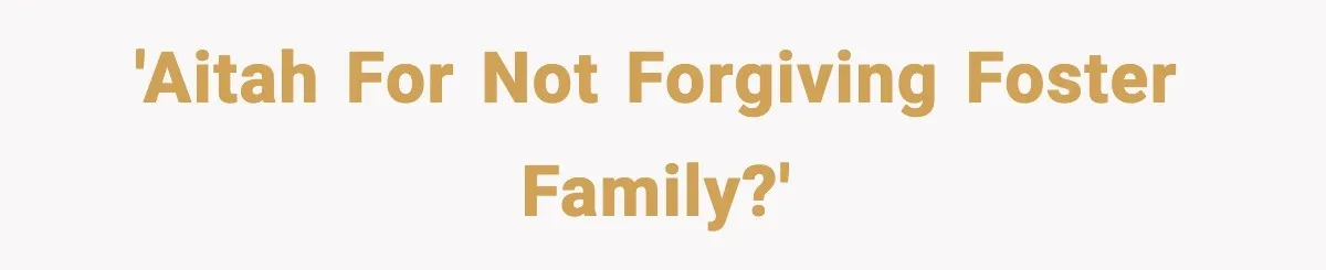 'AITAh for not forgiving foster family?'