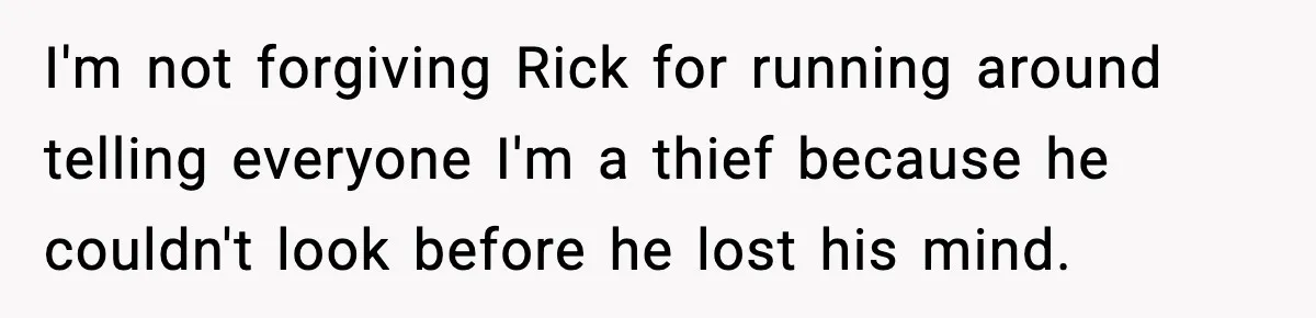 I'm not forgiving Rick for running around telling everyone I'm a thief because he couldn't look before he lost his mind.