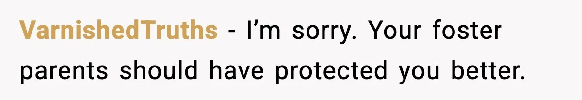 VarnishedTruths - I’m sorry. Your foster parents should have protected you better.