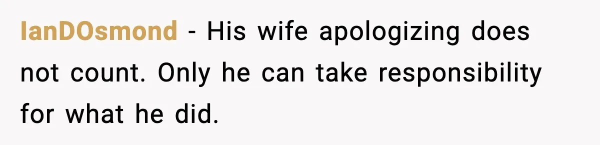 IanDOsmond - His wife apologizing does not count. Only he can take responsibility for what he did.