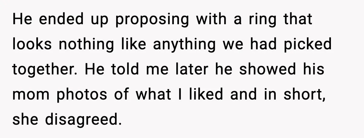 He ended up proposing with a ring that looks nothing like anything we had picked together. He told me later he showed his mom photos of what I liked and...