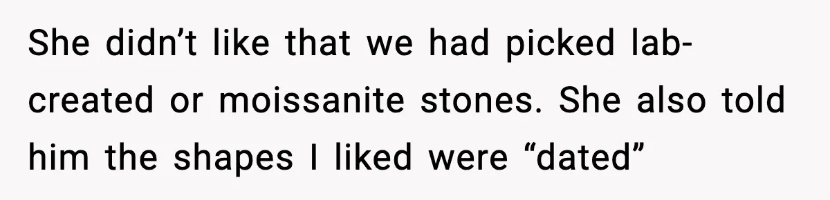 She didn’t like that we had picked lab-created or moissanite stones. She also told him the shapes I liked were “dated”