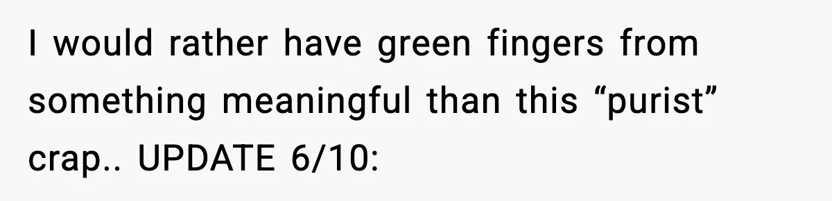 I would rather have green fingers from something meaningful than this “purist” crap.. UPDATE 6/10: