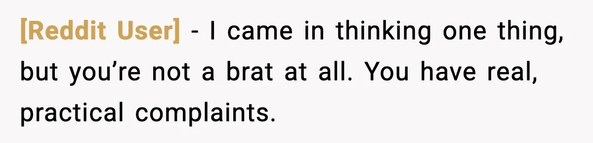[Reddit User] - I came in thinking one thing, but you’re not a brat at all. You have real, practical complaints.