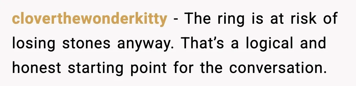 cloverthewonderkitty - The ring is at risk of losing stones anyway. That’s a logical and honest starting point for the conversation.